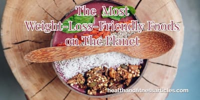 The Most Weight-Loss-Friendly Foods on The Planet